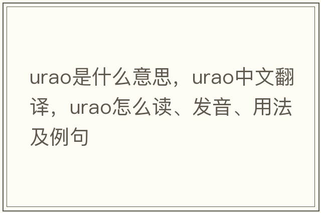 urao是什么意思，urao中文翻譯，urao怎么讀、發(fā)音、用法及例句