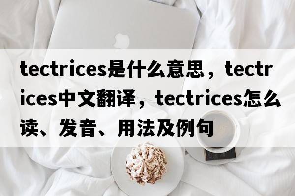 tectrices是什么意思，tectrices中文翻譯，tectrices怎么讀、發(fā)音、用法及例句