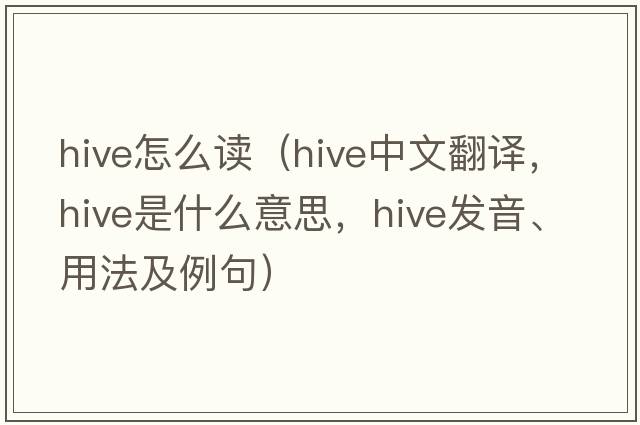 hive怎么讀（hive中文翻譯，hive是什么意思，hive發(fā)音、用法及例句）