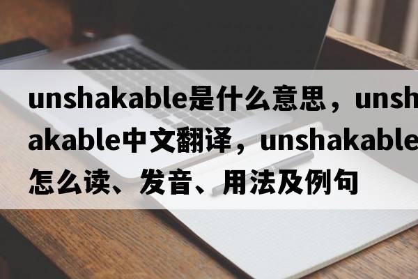 unshakable是什么意思，unshakable中文翻譯，unshakable怎么讀、發(fā)音、用法及例句