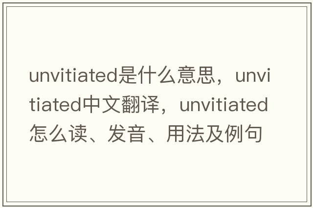 unvitiated是什么意思，unvitiated中文翻譯，unvitiated怎么讀、發(fā)音、用法及例句