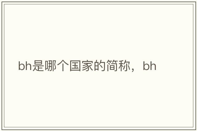 bh是哪個國家的簡稱，bh