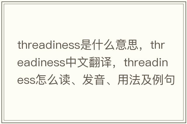 threadiness是什么意思，threadiness中文翻譯，threadiness怎么讀、發(fā)音、用法及例句