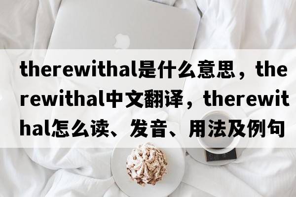therewithal是什么意思，therewithal中文翻譯，therewithal怎么讀、發(fā)音、用法及例句