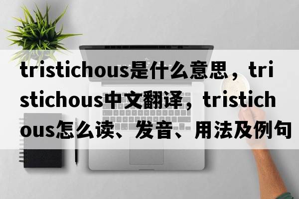 tristichous是什么意思，tristichous中文翻譯，tristichous怎么讀、發(fā)音、用法及例句