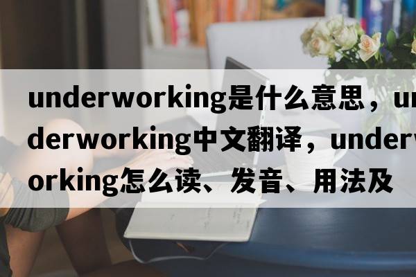 underworking是什么意思，underworking中文翻譯，underworking怎么讀、發(fā)音、用法及例句