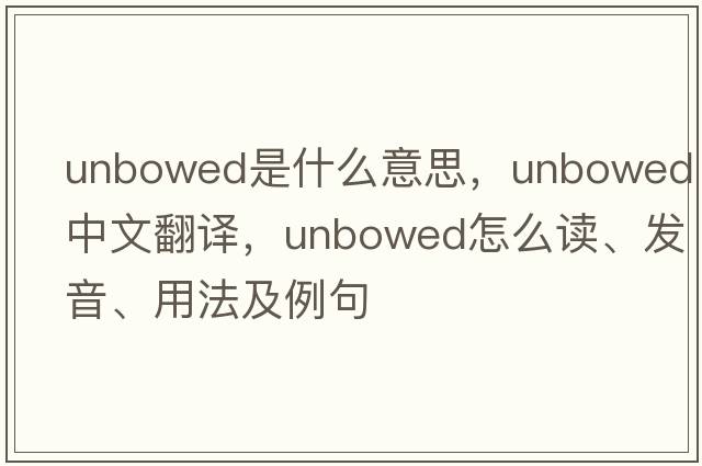 unbowed是什么意思，unbowed中文翻譯，unbowed怎么讀、發(fā)音、用法及例句