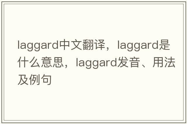 laggard中文翻譯，laggard是什么意思，laggard發(fā)音、用法及例句