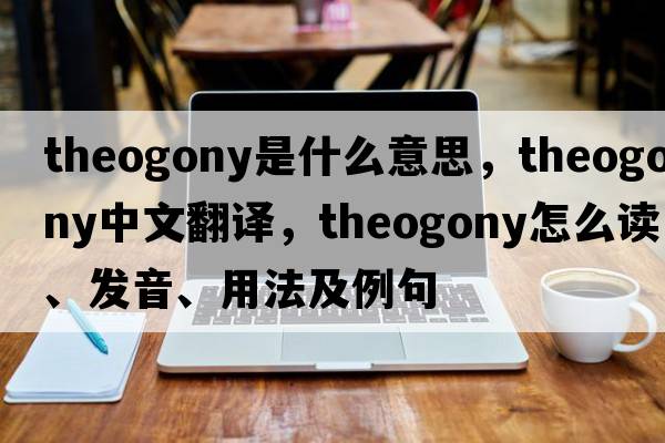 theogony是什么意思，theogony中文翻譯，theogony怎么讀、發(fā)音、用法及例句