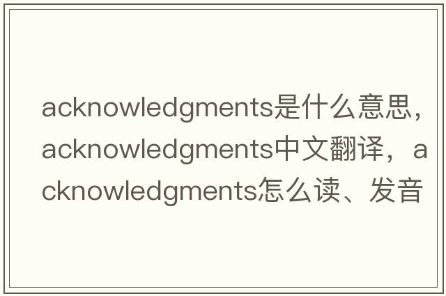 acknowledgments是什么意思，acknowledgments中文翻譯，acknowledgments怎么讀、發(fā)音、用法及例句