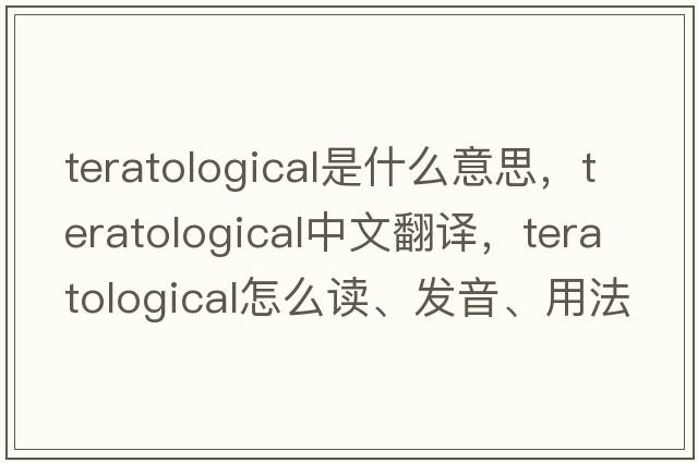 teratological是什么意思，teratological中文翻譯，teratological怎么讀、發(fā)音、用法及例句