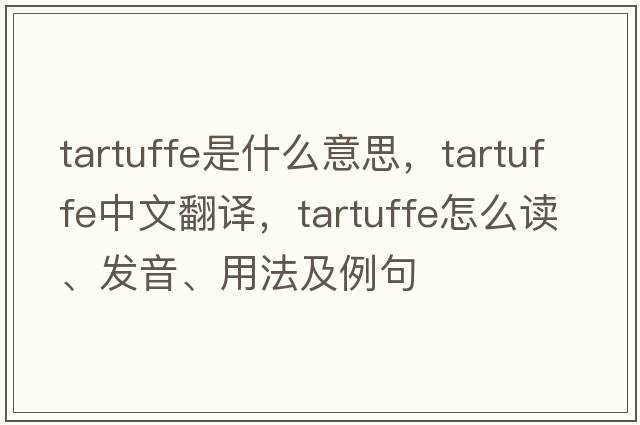 Tartuffe是什么意思，Tartuffe中文翻譯，Tartuffe怎么讀、發(fā)音、用法及例句