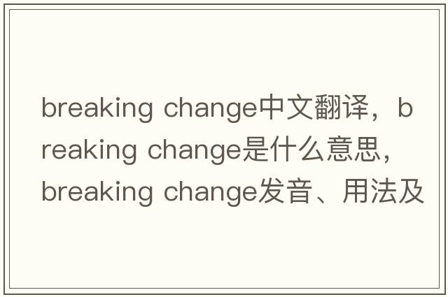 breaking change中文翻譯，breaking change是什么意思，breaking change發(fā)音、用法及例句
