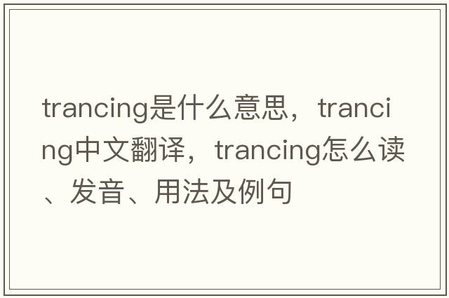 trancing是什么意思，trancing中文翻譯，trancing怎么讀、發(fā)音、用法及例句