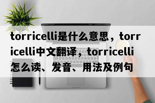 Torricelli是什么意思，Torricelli中文翻譯，Torricelli怎么讀、發(fā)音、用法及例句