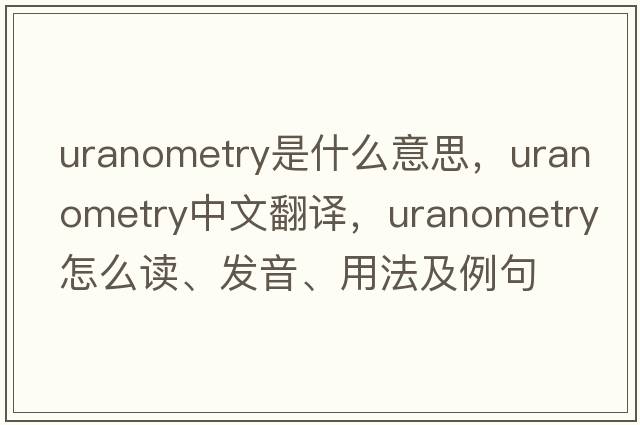 uranometry是什么意思，uranometry中文翻譯，uranometry怎么讀、發(fā)音、用法及例句
