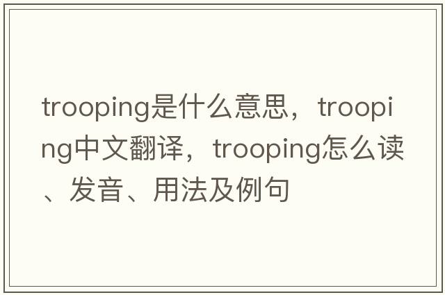 trooping是什么意思，trooping中文翻譯，trooping怎么讀、發(fā)音、用法及例句