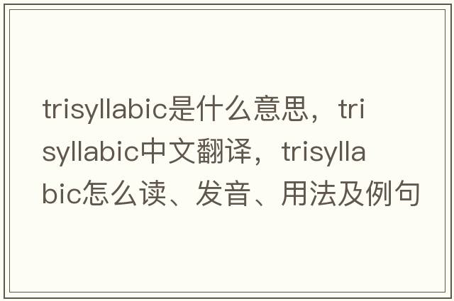trisyllabic是什么意思，trisyllabic中文翻譯，trisyllabic怎么讀、發(fā)音、用法及例句