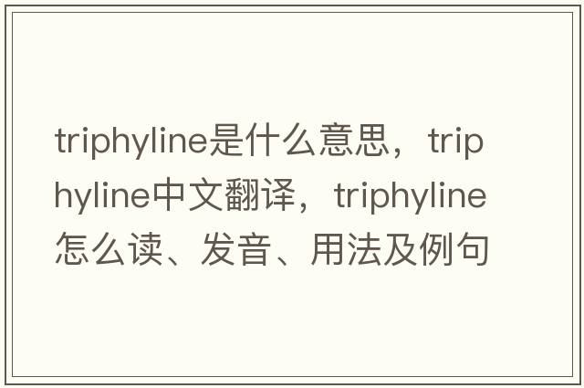 triphyline是什么意思，triphyline中文翻譯，triphyline怎么讀、發(fā)音、用法及例句