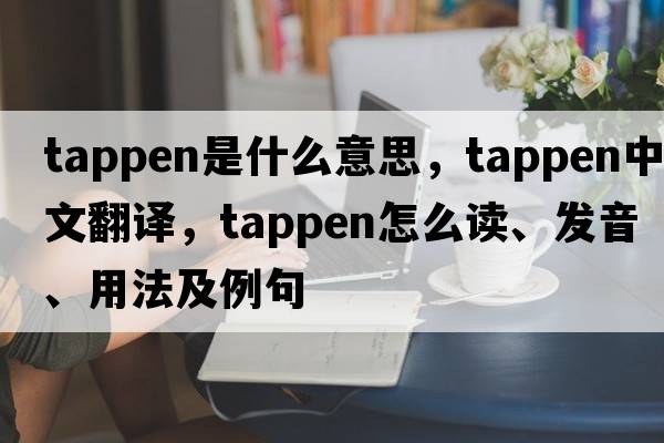 Tappen是什么意思，Tappen中文翻譯，Tappen怎么讀、發(fā)音、用法及例句