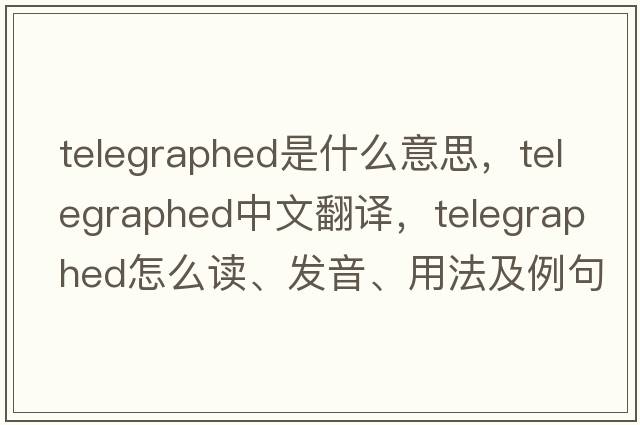telegraphed是什么意思，telegraphed中文翻譯，telegraphed怎么讀、發(fā)音、用法及例句