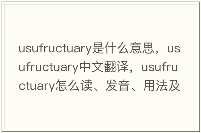 usufructuary是什么意思，usufructuary中文翻譯，usufructuary怎么讀、發(fā)音、用法及例句