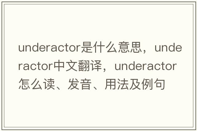 underactor是什么意思，underactor中文翻譯，underactor怎么讀、發(fā)音、用法及例句