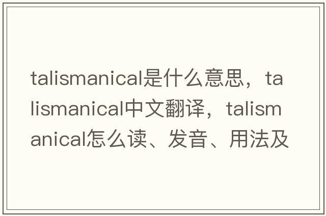 talismanical是什么意思，talismanical中文翻譯，talismanical怎么讀、發(fā)音、用法及例句