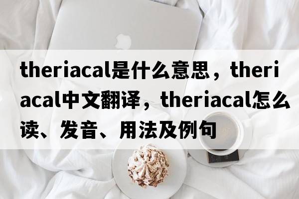 theriacal是什么意思，theriacal中文翻譯，theriacal怎么讀、發(fā)音、用法及例句