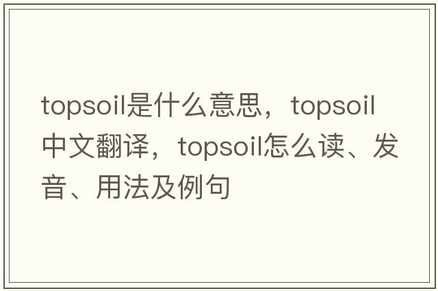 topsoil是什么意思，topsoil中文翻譯，topsoil怎么讀、發(fā)音、用法及例句