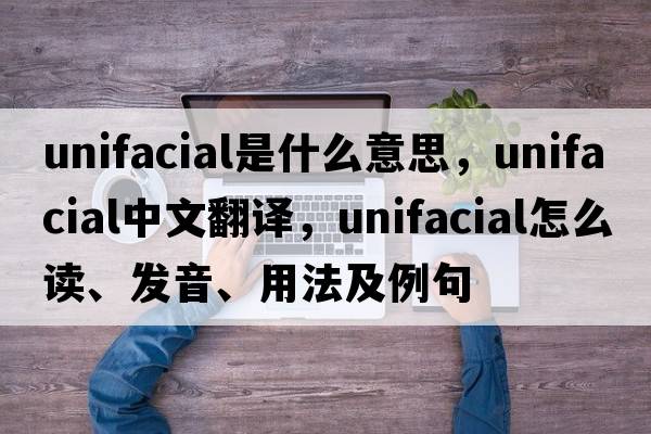 unifacial是什么意思，unifacial中文翻譯，unifacial怎么讀、發(fā)音、用法及例句