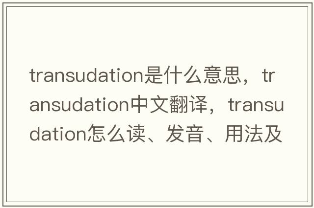transudation是什么意思，transudation中文翻譯，transudation怎么讀、發(fā)音、用法及例句