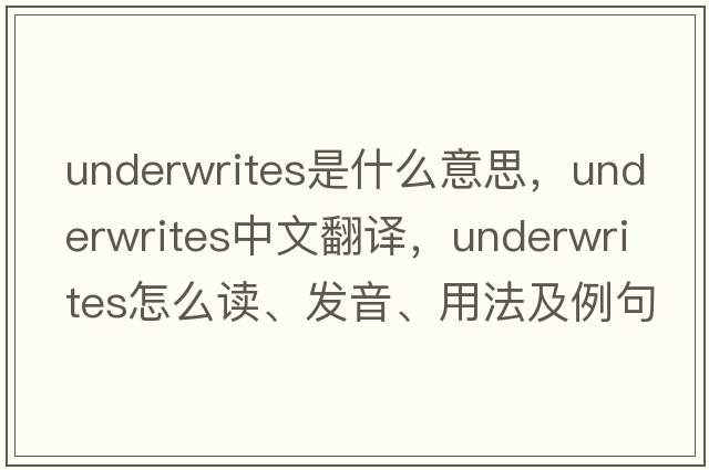 underwrites是什么意思，underwrites中文翻譯，underwrites怎么讀、發(fā)音、用法及例句