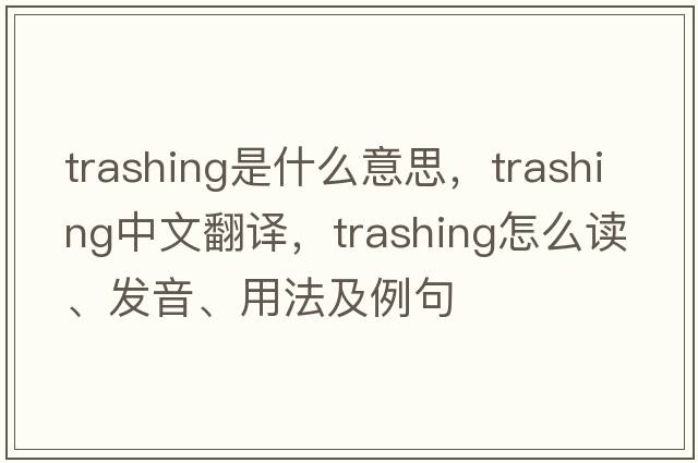 trashing是什么意思，trashing中文翻譯，trashing怎么讀、發(fā)音、用法及例句