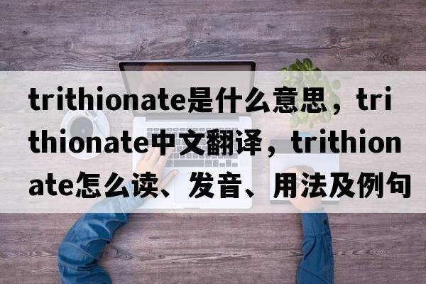 trithionate是什么意思，trithionate中文翻譯，trithionate怎么讀、發(fā)音、用法及例句