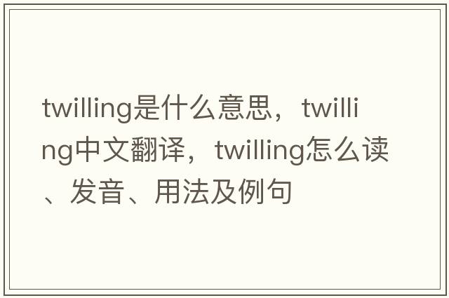 twilling是什么意思，twilling中文翻譯，twilling怎么讀、發(fā)音、用法及例句