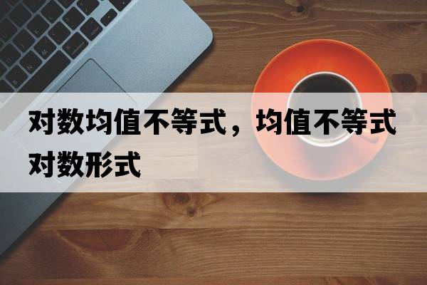 對數(shù)均值不等式，均值不等式對數(shù)形式
