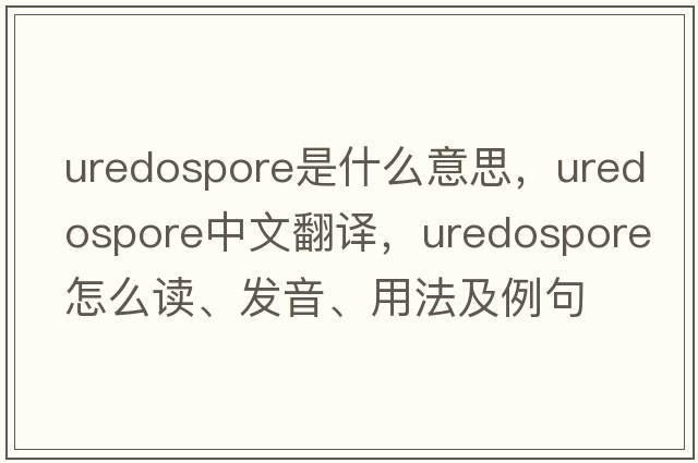 uredospore是什么意思，uredospore中文翻譯，uredospore怎么讀、發(fā)音、用法及例句