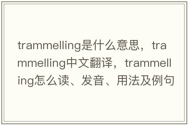 trammelling是什么意思，trammelling中文翻譯，trammelling怎么讀、發(fā)音、用法及例句