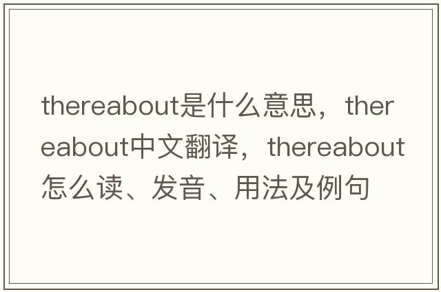 thereabout是什么意思，thereabout中文翻譯，thereabout怎么讀、發(fā)音、用法及例句