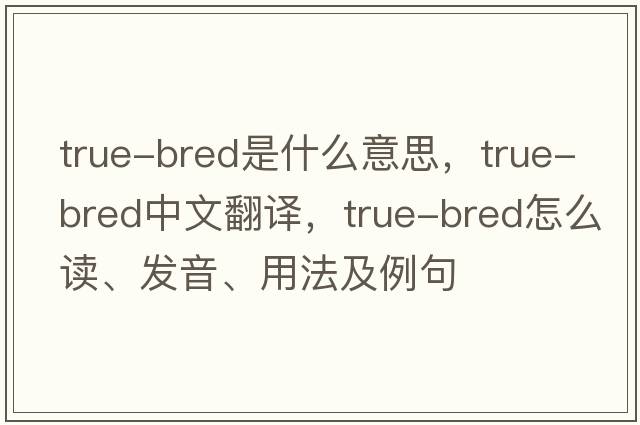 true-bred是什么意思，true-bred中文翻譯，true-bred怎么讀、發(fā)音、用法及例句
