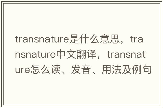 transnature是什么意思，transnature中文翻譯，transnature怎么讀、發(fā)音、用法及例句