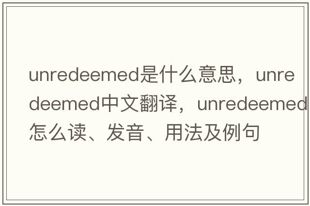 unredeemed是什么意思，unredeemed中文翻譯，unredeemed怎么讀、發(fā)音、用法及例句