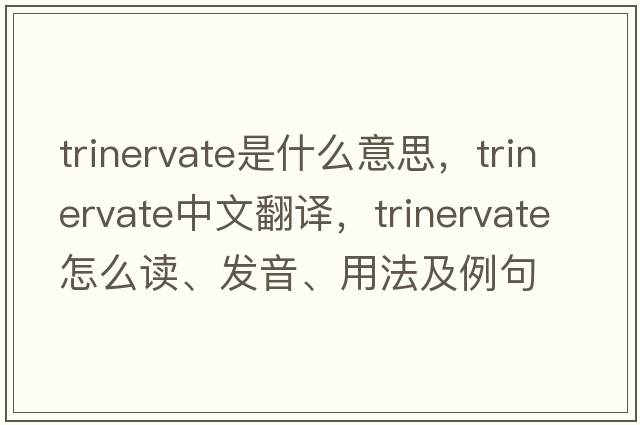 trinervate是什么意思，trinervate中文翻譯，trinervate怎么讀、發(fā)音、用法及例句
