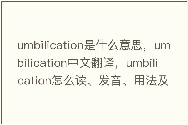 umbilication是什么意思，umbilication中文翻譯，umbilication怎么讀、發(fā)音、用法及例句