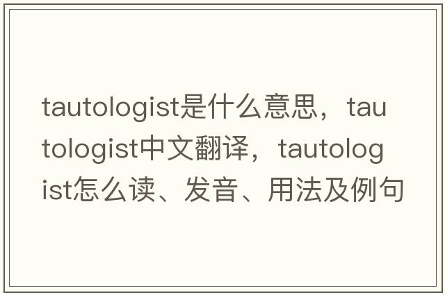 tautologist是什么意思，tautologist中文翻譯，tautologist怎么讀、發(fā)音、用法及例句
