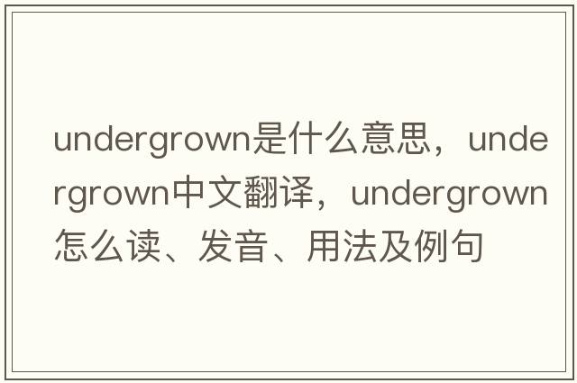 undergrown是什么意思，undergrown中文翻譯，undergrown怎么讀、發(fā)音、用法及例句