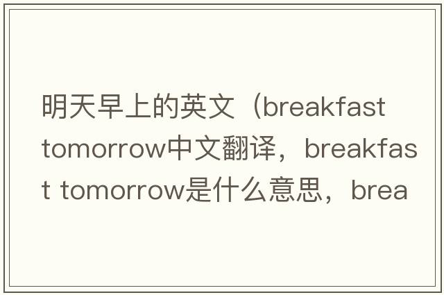 明天早上的英文（breakfast tomorrow中文翻譯，breakfast tomorrow是什么意思，breakfast tomorrow發(fā)音、用法及例句）