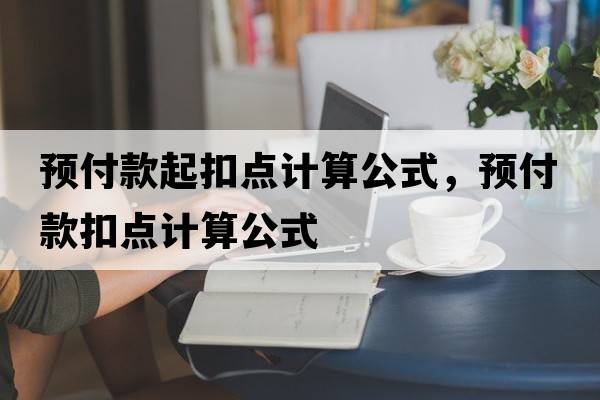 預(yù)付款起扣點(diǎn)計(jì)算公式，預(yù)付款扣點(diǎn)計(jì)算公式