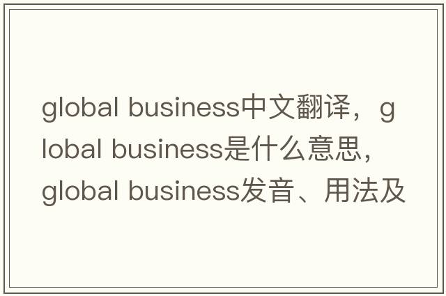 global business中文翻譯，global business是什么意思，global business發(fā)音、用法及例句